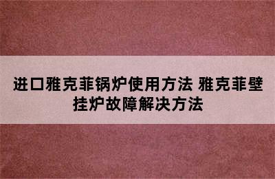 进口雅克菲锅炉使用方法 雅克菲壁挂炉故障解决方法